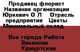 Продавец-флорист › Название организации ­ Юркевич О.Л. › Отрасль предприятия ­ Цветы › Минимальный оклад ­ 1 - Все города Работа » Вакансии   . Удмуртская респ.,Сарапул г.